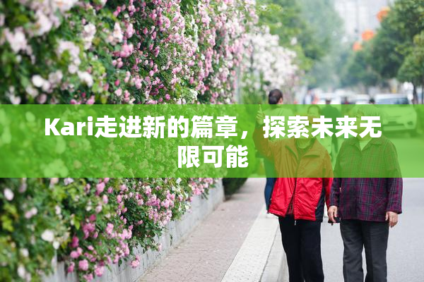 Kari走进新的篇章，探索未来无限可能