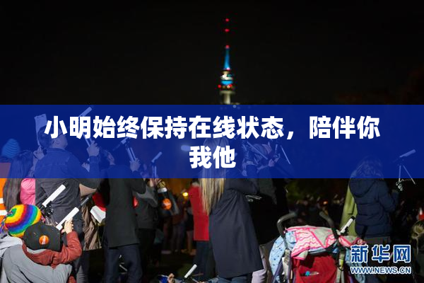 小明始终保持在线状态，陪伴你我他