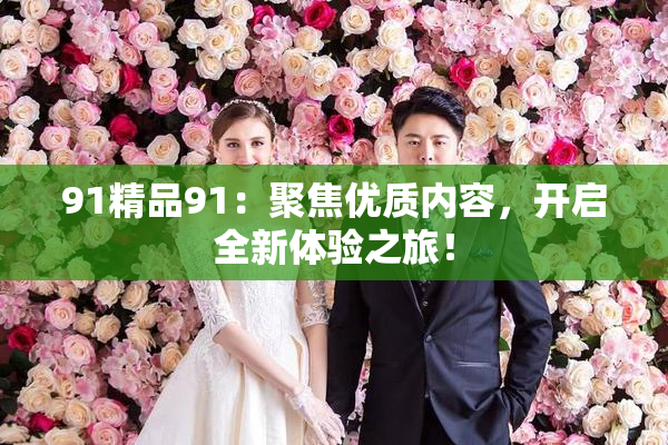 91精品91：聚焦优质内容，开启全新体验之旅！