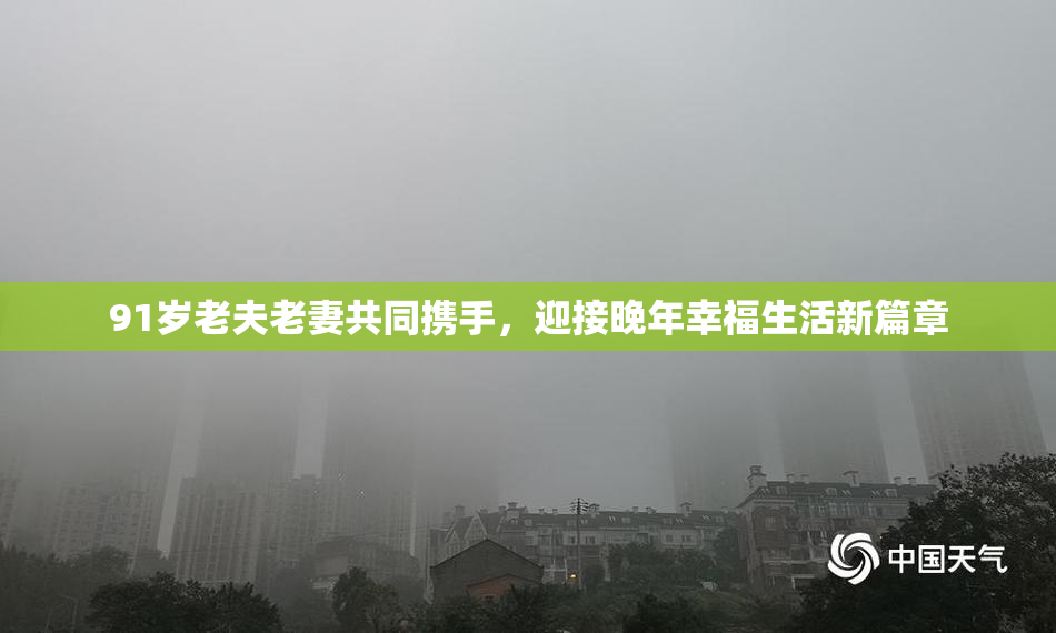 91岁老夫老妻共同携手，迎接晚年幸福生活新篇章