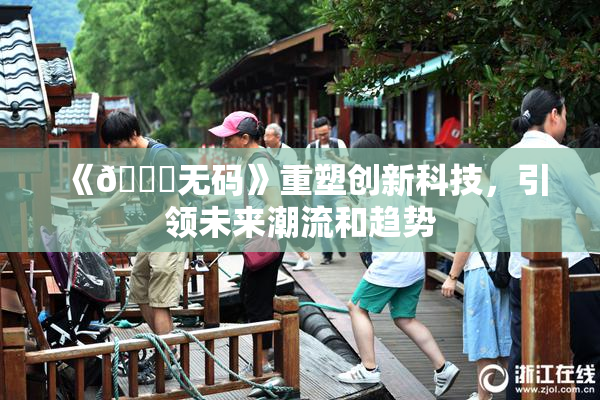 《🔞无码》重塑创新科技，引领未来潮流和趋势