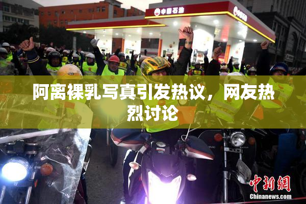 阿离裸乳写真引发热议，网友热烈讨论
