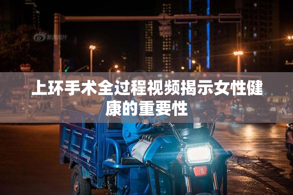 上环手术全过程视频揭示女性健康的重要性