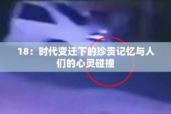 18：时代变迁下的珍贵记忆与人们的心灵碰撞