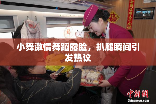 小舞激情舞蹈露脸，扒腿瞬间引发热议