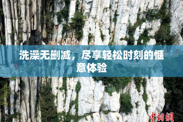 洗澡无删减，尽享轻松时刻的惬意体验