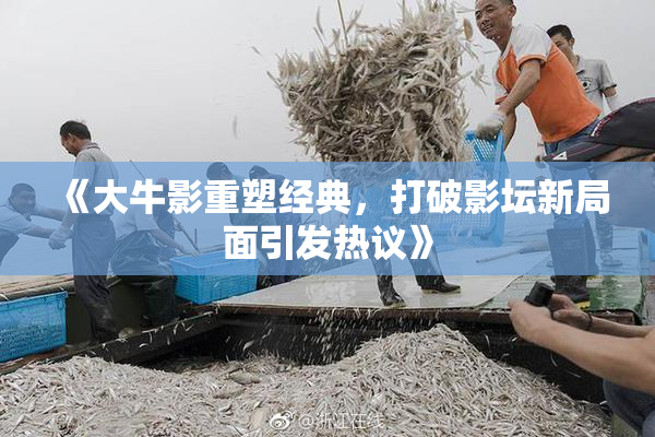 《大牛影重塑经典，打破影坛新局面引发热议》
