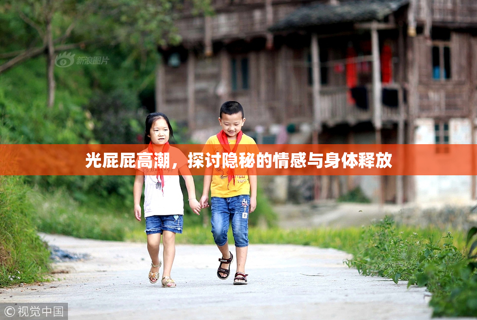 光屁屁高潮，探讨隐秘的情感与身体释放