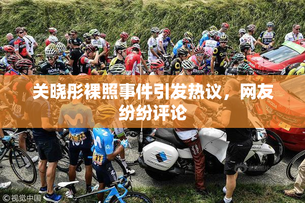 关晓彤裸照事件引发热议，网友纷纷评论