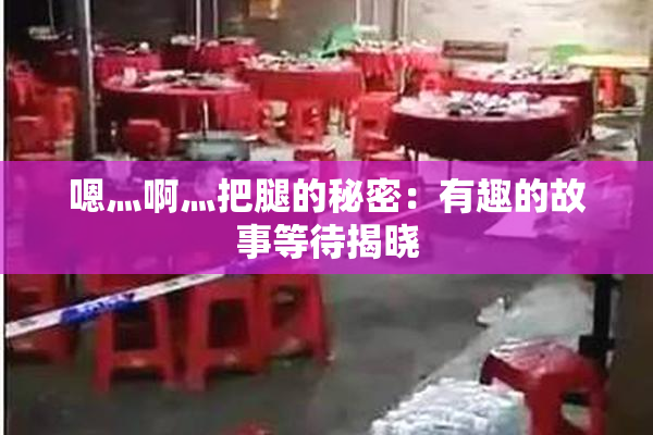嗯灬啊灬把腿的秘密：有趣的故事等待揭晓
