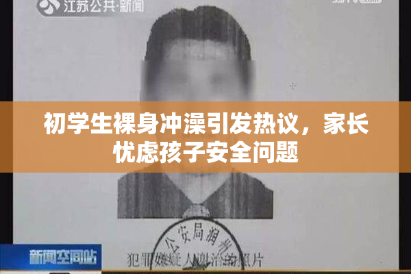 初学生裸身冲澡引发热议，家长忧虑孩子安全问题