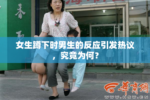 女生蹲下时男生的反应引发热议，究竟为何？