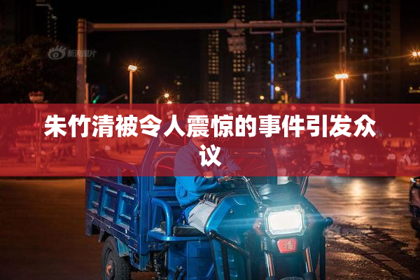 朱竹清被令人震惊的事件引发众议