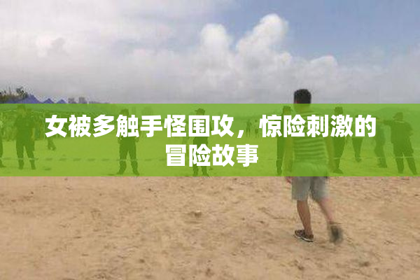 女被多触手怪围攻，惊险刺激的冒险故事