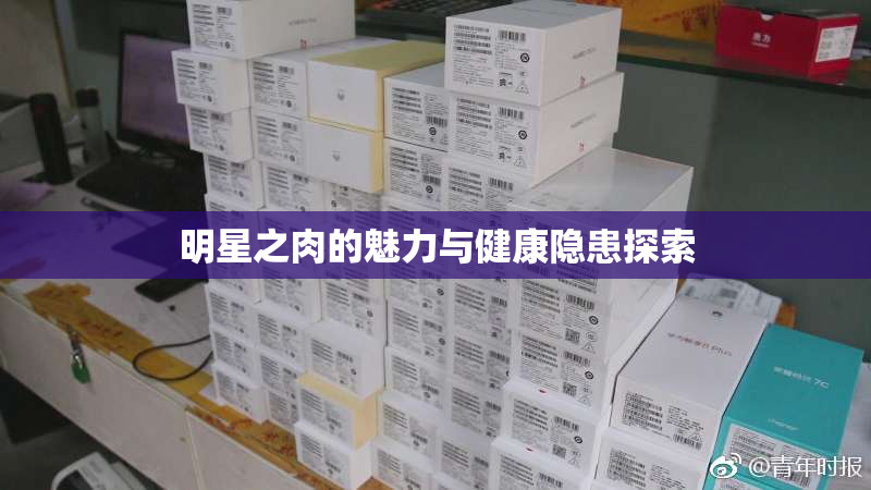 明星之肉的魅力与健康隐患探索