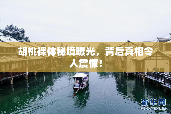 胡桃裸体秘境曝光，背后真相令人震惊！