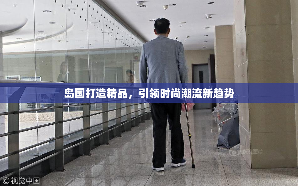 岛国打造精品，引领时尚潮流新趋势