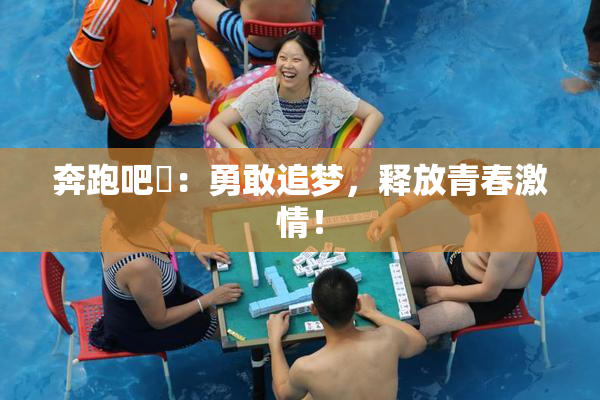 奔跑吧婬：勇敢追梦，释放青春激情！