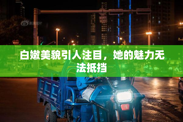 白嫩美貌引人注目，她的魅力无法抵挡