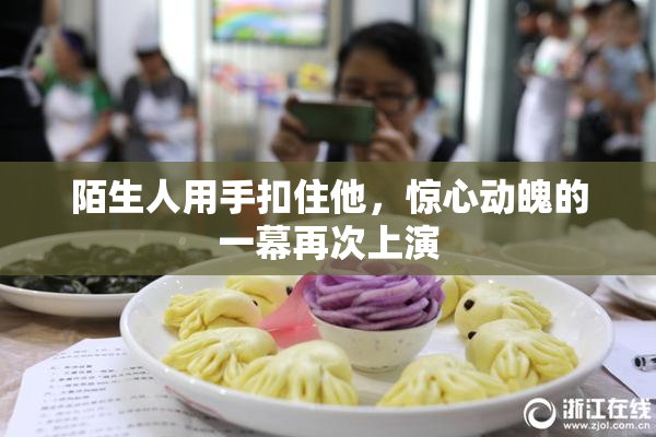 陌生人用手扣住他，惊心动魄的一幕再次上演