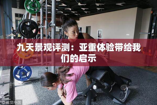 九天景观评测：亚重体验带给我们的启示
