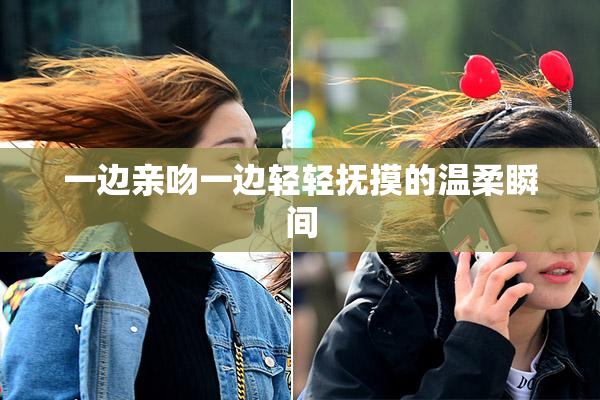一边亲吻一边轻轻抚摸的温柔瞬间