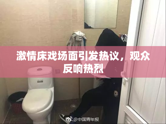 激情床戏场面引发热议，观众反响热烈
