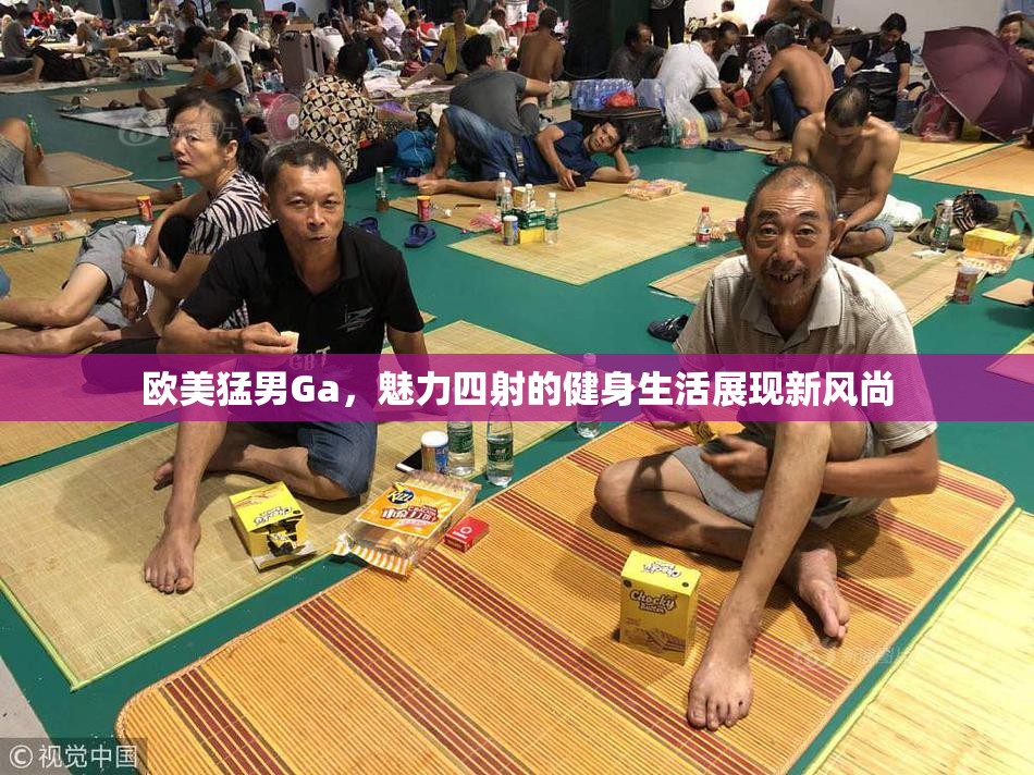 欧美猛男Ga，魅力四射的健身生活展现新风尚