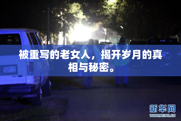 被重写的老女人，揭开岁月的真相与秘密。