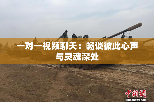 一对一视频聊天：畅谈彼此心声与灵魂深处