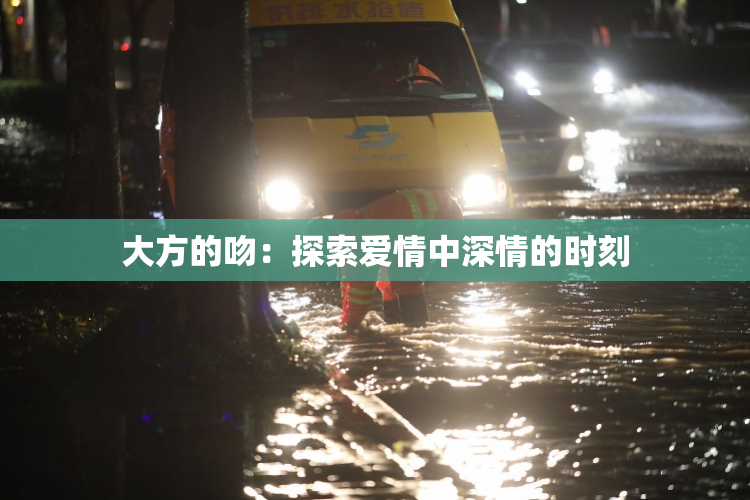 大方的吻：探索爱情中深情的时刻