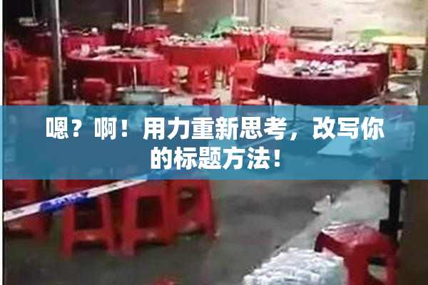 嗯？啊！用力重新思考，改写你的标题方法！