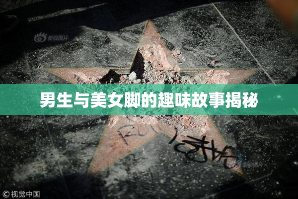 男生与美女脚的趣味故事揭秘