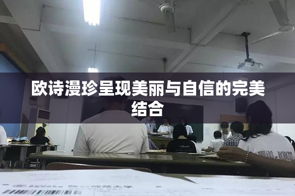 欧诗漫珍呈现美丽与自信的完美结合