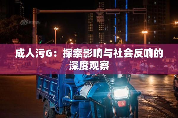 成人污G：探索影响与社会反响的深度观察