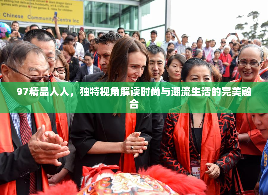 97精品人人，独特视角解读时尚与潮流生活的完美融合