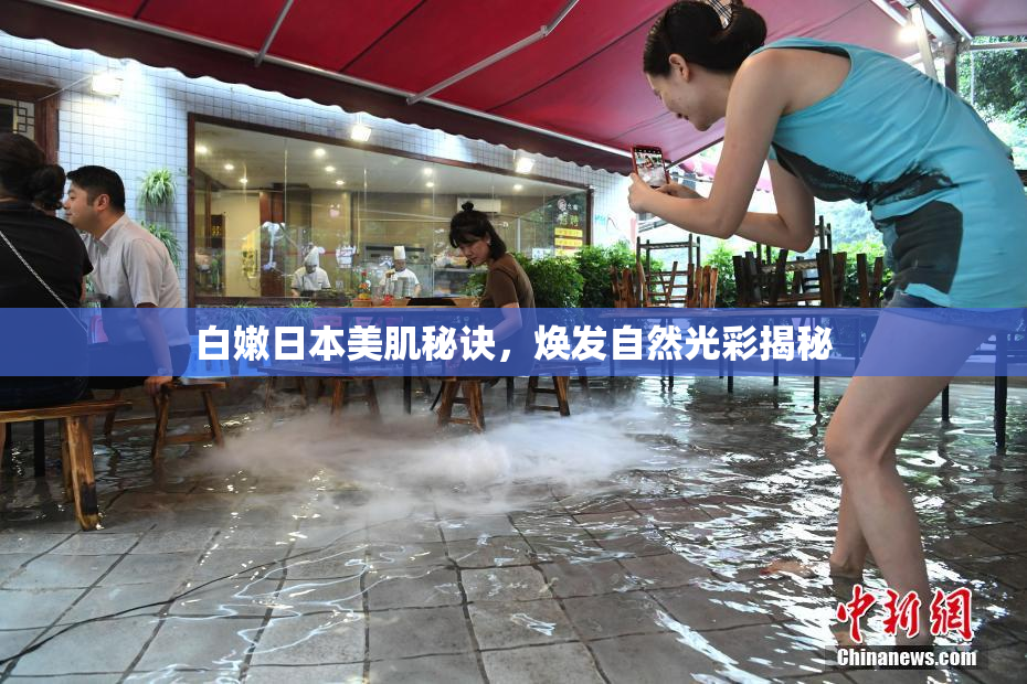 白嫩日本美肌秘诀，焕发自然光彩揭秘