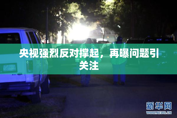 央视强烈反对撑起，再曝问题引关注
