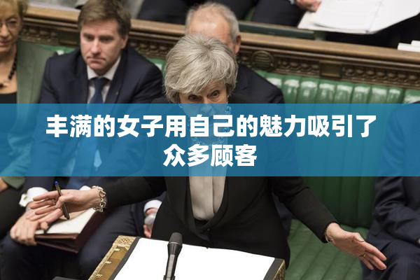 丰满的女子用自己的魅力吸引了众多顾客