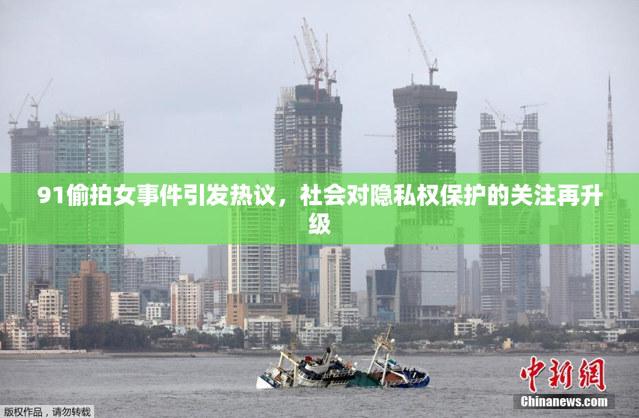91偷拍女事件引发热议，社会对隐私权保护的关注再升级