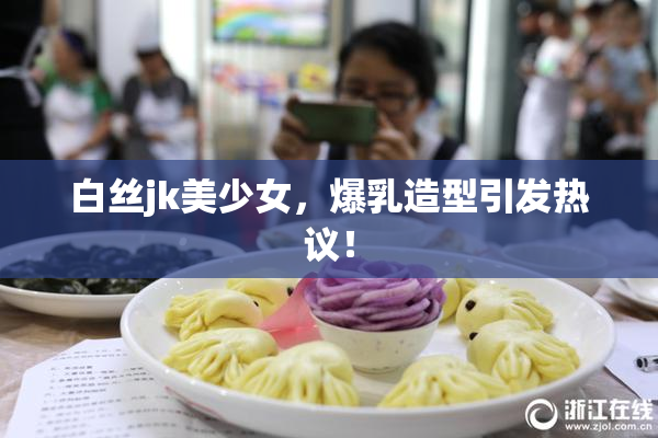 白丝jk美少女，爆乳造型引发热议！