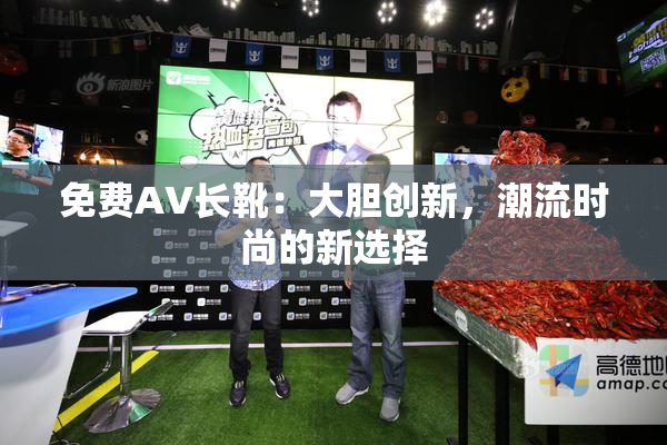 免费AV长靴：大胆创新，潮流时尚的新选择