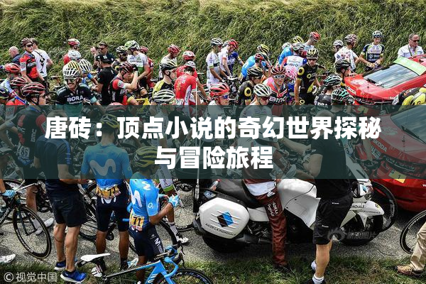 唐砖：顶点小说的奇幻世界探秘与冒险旅程