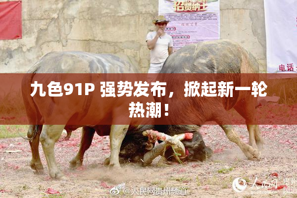 九色91P 强势发布，掀起新一轮热潮！