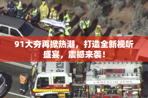 91大夯再掀热潮，打造全新视听盛宴，震撼来袭！