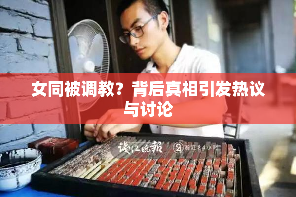女同被调教？背后真相引发热议与讨论