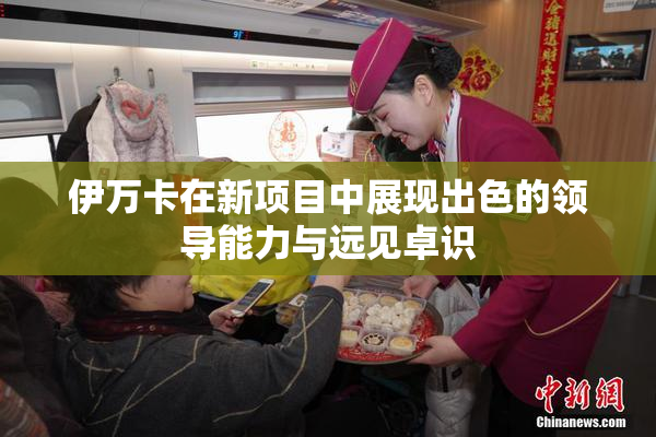 伊万卡在新项目中展现出色的领导能力与远见卓识