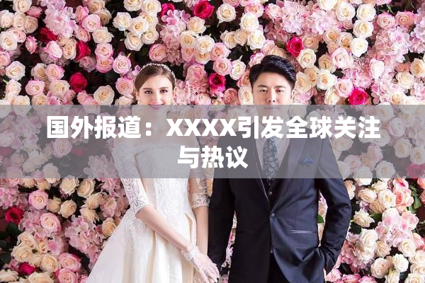 国外报道：XXXX引发全球关注与热议