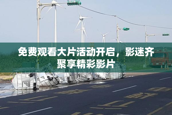 免费观看大片活动开启，影迷齐聚享精彩影片