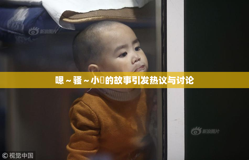 嗯～骚～小婬的故事引发热议与讨论